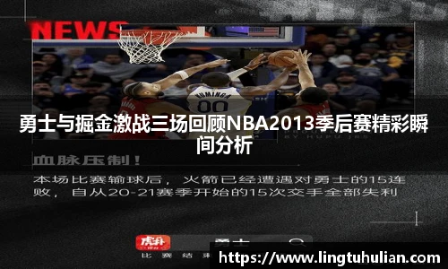 勇士与掘金激战三场回顾NBA2013季后赛精彩瞬间分析