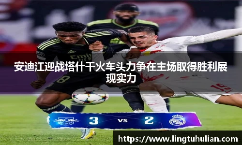 安迪江迎战塔什干火车头力争在主场取得胜利展现实力