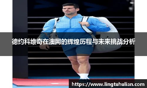 德约科维奇在澳网的辉煌历程与未来挑战分析