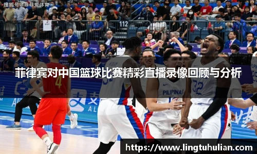 菲律宾对中国篮球比赛精彩直播录像回顾与分析
