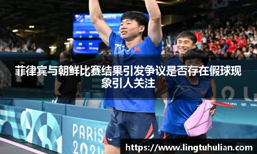 菲律宾与朝鲜比赛结果引发争议是否存在假球现象引人关注