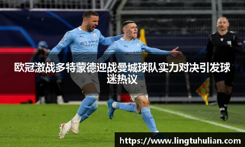 欧冠激战多特蒙德迎战曼城球队实力对决引发球迷热议