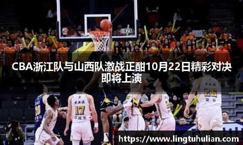 CBA浙江队与山西队激战正酣10月22日精彩对决即将上演